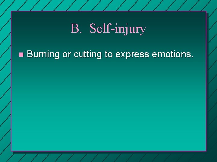 B. Self-injury n Burning or cutting to express emotions. 