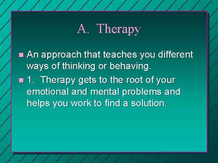 A. Therapy An approach that teaches you different ways of thinking or behaving. n