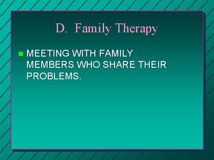 D. Family Therapy n MEETING WITH FAMILY MEMBERS WHO SHARE THEIR PROBLEMS. 