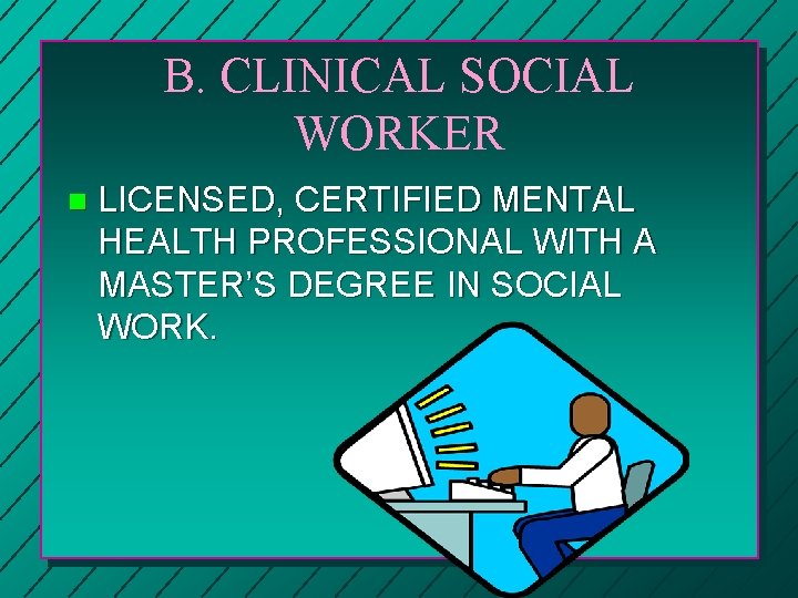 B. CLINICAL SOCIAL WORKER n LICENSED, CERTIFIED MENTAL HEALTH PROFESSIONAL WITH A MASTER’S DEGREE