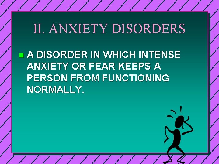 II. ANXIETY DISORDERS n A DISORDER IN WHICH INTENSE ANXIETY OR FEAR KEEPS A