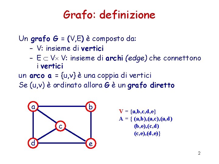 Grafo: definizione Un grafo G = (V, E) è composto da: – V: insieme Grafo: definizione Un grafo G = (V, E) è composto da: – V: insieme
