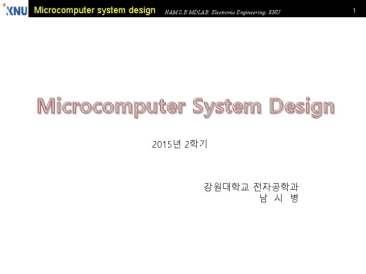 Microcomputer system design NAM S. B MDLAB. Electronic Engineering, KNU Microcomputer System Design 2015년