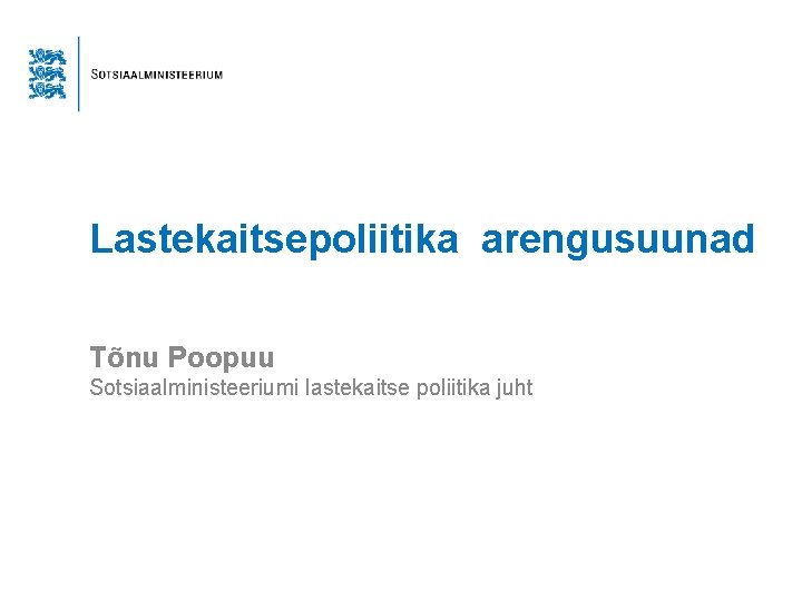 Lastekaitsepoliitika arengusuunad Tõnu Poopuu Sotsiaalministeeriumi lastekaitse poliitika juht 