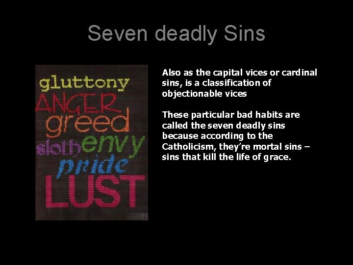 Seven deadly Sins Also as the capital vices or cardinal sins, is a classification