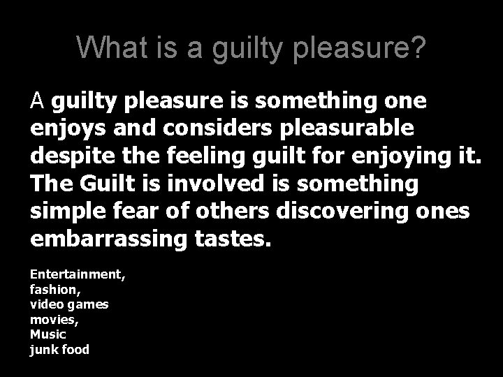 What is a guilty pleasure? A guilty pleasure is something one enjoys and considers