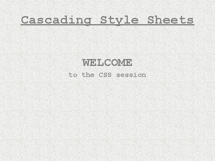 Cascading Style Sheets WELCOME to the CSS session 