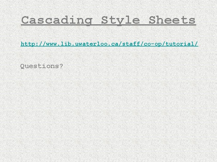 Cascading Style Sheets http: //www. lib. uwaterloo. ca/staff/co-op/tutorial/ Questions? 