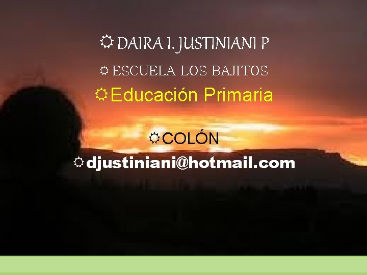  DAIRA I. JUSTINIANI P ESCUELA LOS BAJITOS Educación Primaria COLÓN djustiniani@hotmail. com 