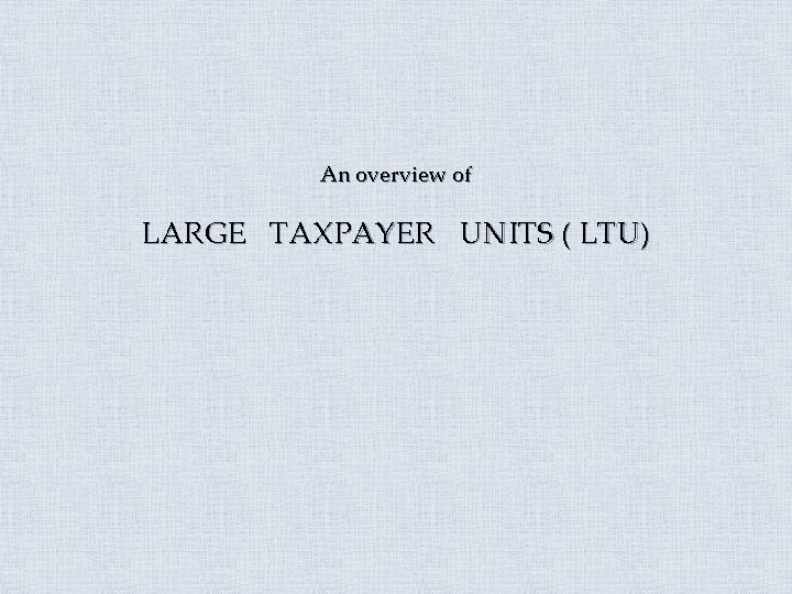 An overview of LARGE TAXPAYER UNITS ( LTU) 