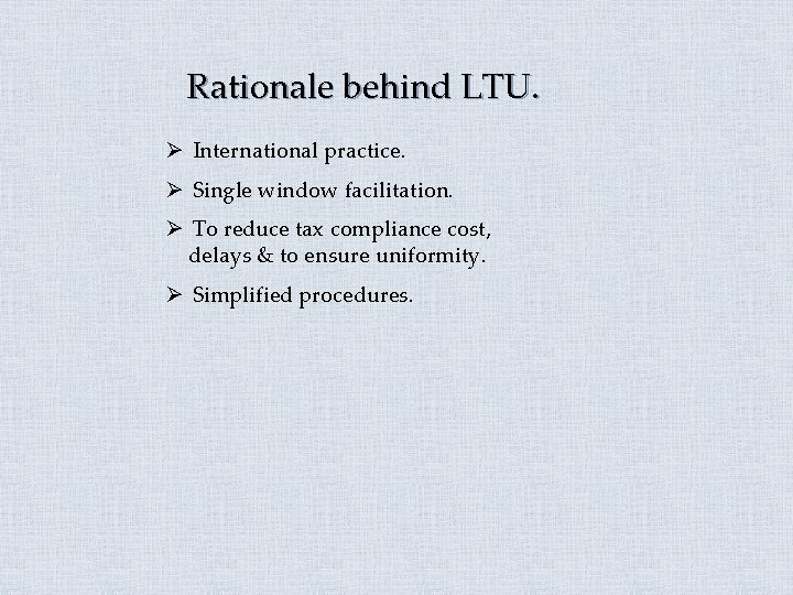 Rationale behind LTU. Ø International practice. Ø Single window facilitation. Ø To reduce tax