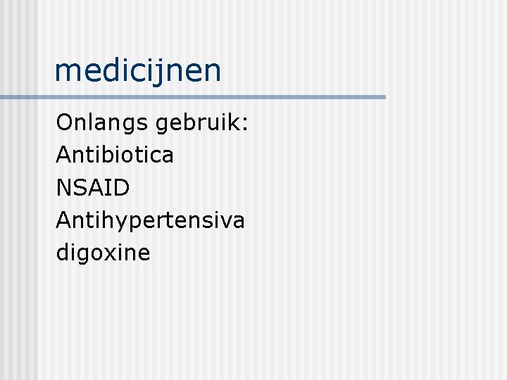 medicijnen Onlangs gebruik: Antibiotica NSAID Antihypertensiva digoxine 