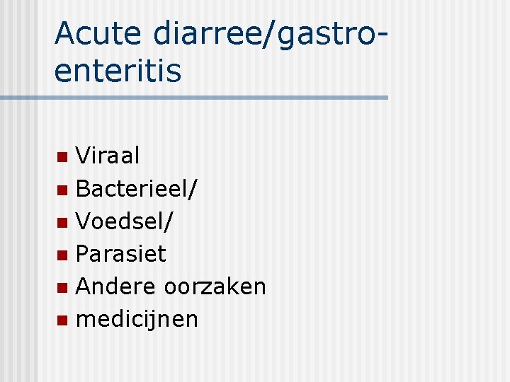 Acute diarree/gastroenteritis Viraal n Bacterieel/ n Voedsel/ n Parasiet n Andere oorzaken n medicijnen