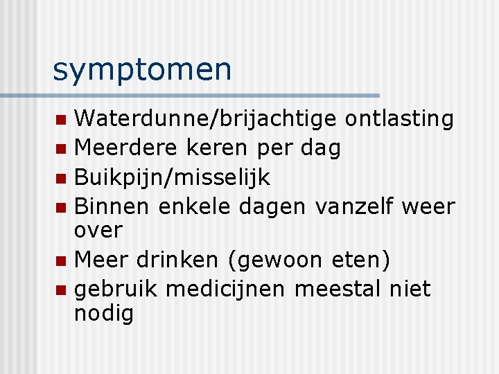 symptomen Waterdunne/brijachtige ontlasting n Meerdere keren per dag n Buikpijn/misselijk n Binnen enkele dagen