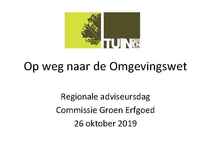 Op weg naar de Omgevingswet Regionale adviseursdag Commissie Groen Erfgoed 26 oktober 2019 