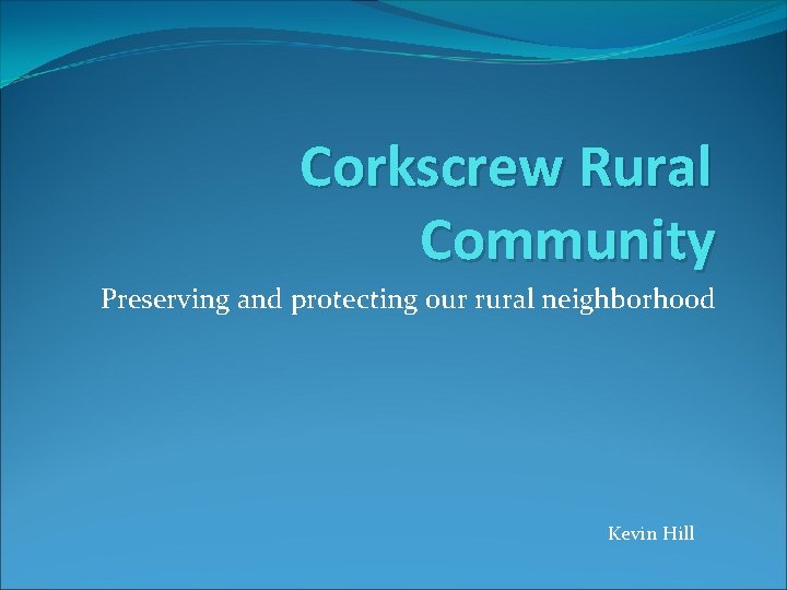 Corkscrew Rural Community Preserving and protecting our rural neighborhood Kevin Hill 