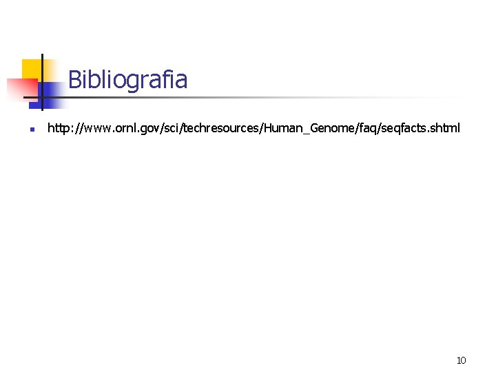 Bibliografia n http: //www. ornl. gov/sci/techresources/Human_Genome/faq/seqfacts. shtml 10 