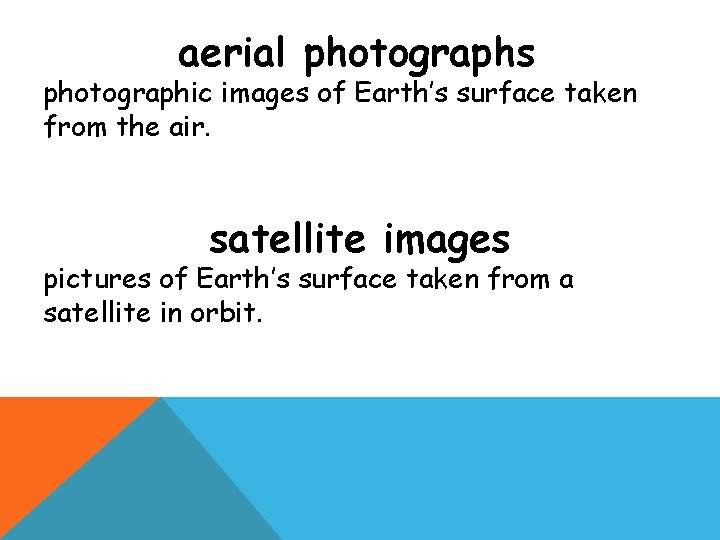 aerial photographs photographic images of Earth’s surface taken from the air. satellite images pictures