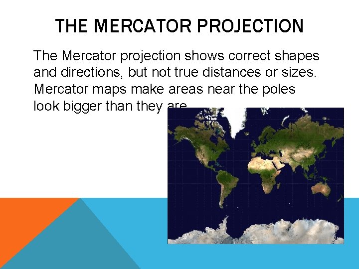 THE MERCATOR PROJECTION The Mercator projection shows correct shapes and directions, but not true