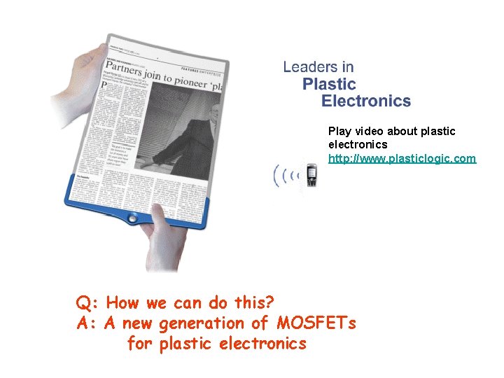 Play video about plastic electronics http: //www. plasticlogic. com Q: How we can do