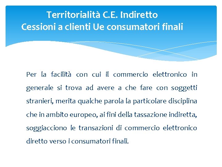 Territorialità C. E. Indiretto Cessioni a clienti Ue consumatori finali Per la facilità con
