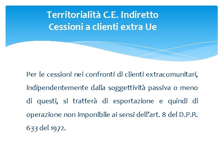 Territorialità C. E. Indiretto Cessioni a clienti extra Ue Per le cessioni nei confronti