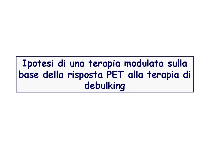 Ipotesi di una terapia modulata sulla base della risposta PET alla terapia di debulking