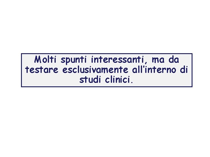 Molti spunti interessanti, ma da testare esclusivamente all’interno di studi clinici. 