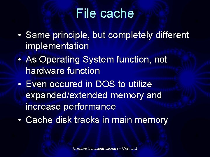 File cache • Same principle, but completely different implementation • As Operating System function,