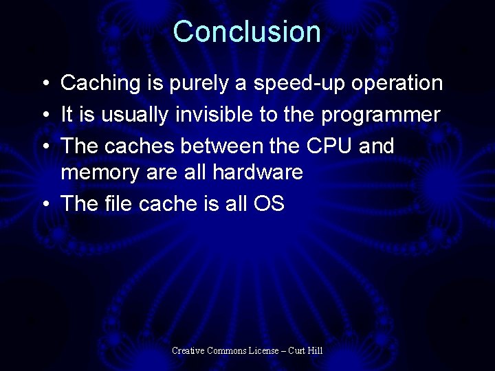 Conclusion • Caching is purely a speed-up operation • It is usually invisible to