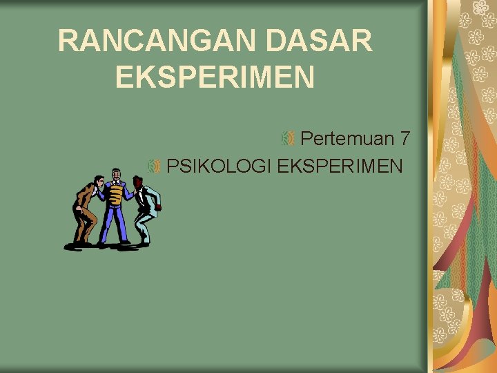 RANCANGAN DASAR EKSPERIMEN Pertemuan 7 PSIKOLOGI EKSPERIMEN RANCANGAN DASAR EKSPERIMEN Pertemuan 7 PSIKOLOGI EKSPERIMEN