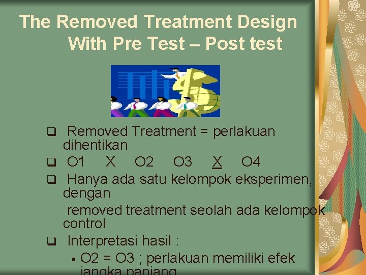 The Removed Treatment Design With Pre Test – Post test Removed Treatment = perlakuan The Removed Treatment Design With Pre Test – Post test Removed Treatment = perlakuan