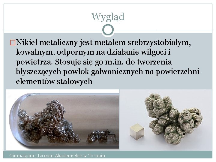 Wygląd �Nikiel metaliczny jest metalem srebrzystobiałym, kowalnym, odpornym na działanie wilgoci i powietrza. Stosuje