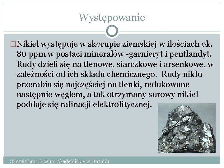 Występowanie �Nikiel występuje w skorupie ziemskiej w ilościach ok. 80 ppm w postaci minerałów