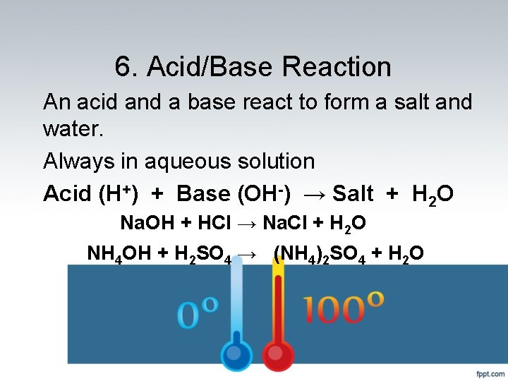 6. Acid/Base Reaction An acid and a base react to form a salt and