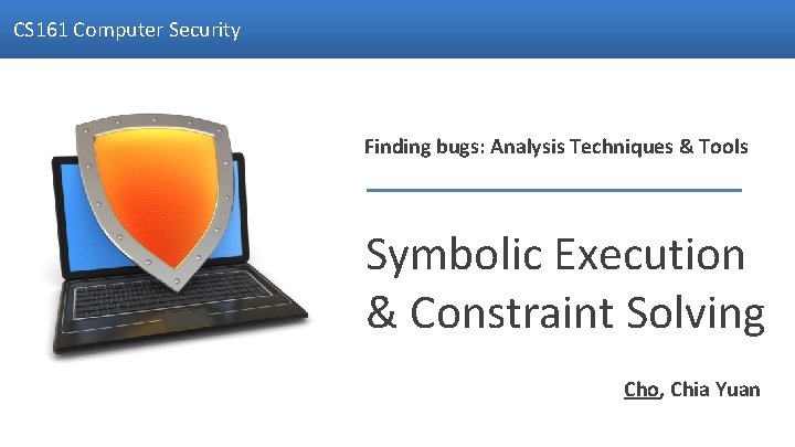 CS 161 Computer Security Finding bugs: Analysis Techniques & Tools Symbolic Execution & Constraint