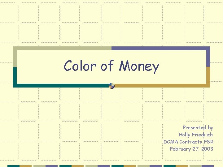 Color of Money Presented by Holly Friedrich DCMA Contracts FSR February 27, 2003 