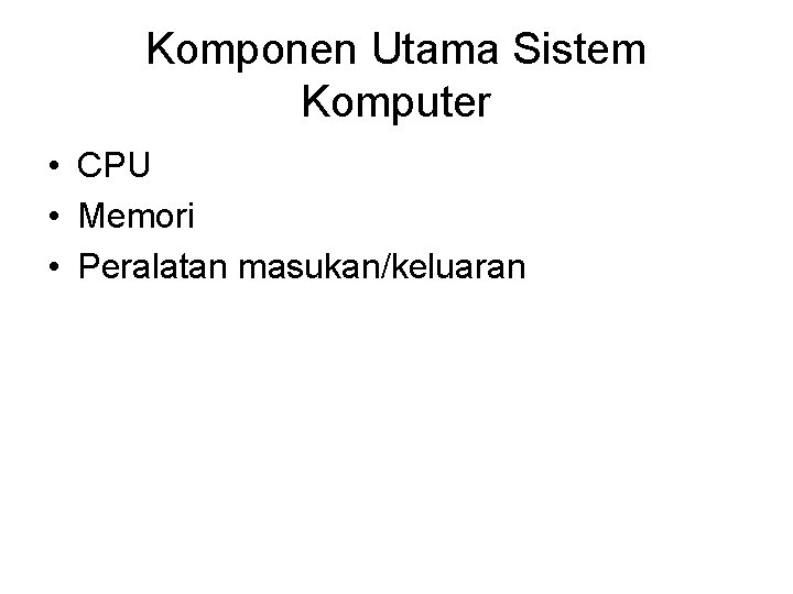 Komponen Utama Sistem Komputer • CPU • Memori • Peralatan masukan/keluaran 