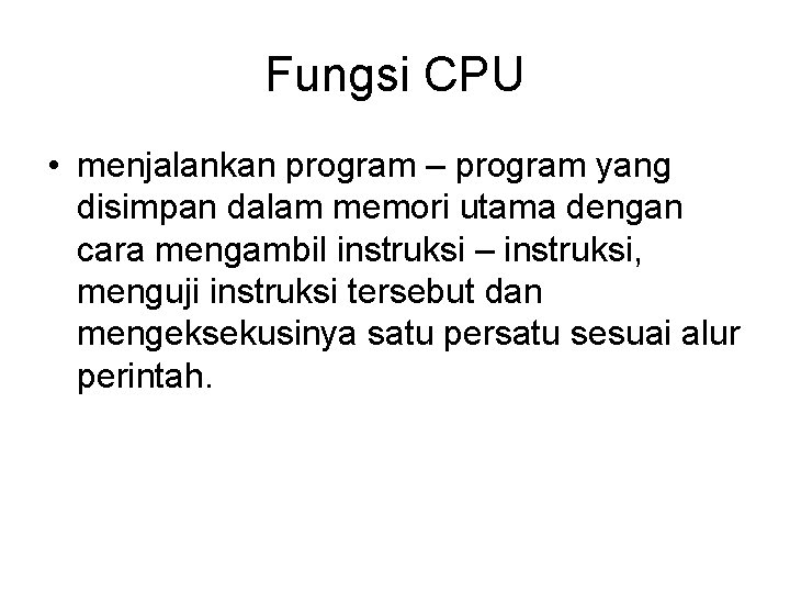 Fungsi CPU • menjalankan program – program yang disimpan dalam memori utama dengan cara