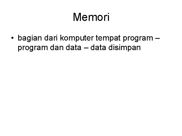 Memori • bagian dari komputer tempat program – program dan data – data disimpan
