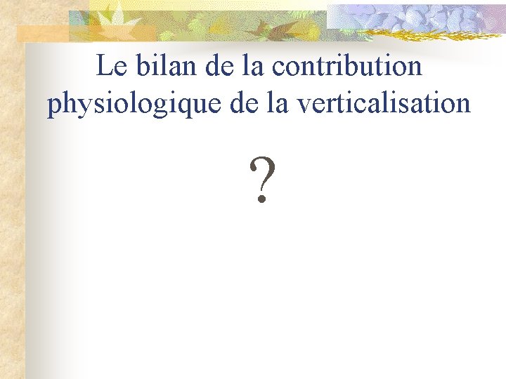 Le bilan de la contribution physiologique de la verticalisation ? 
