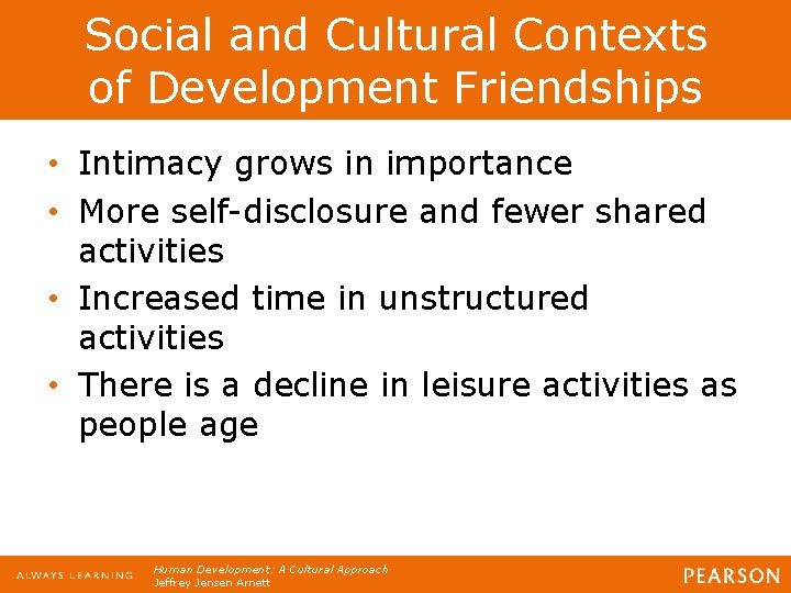 Social and Cultural Contexts of Development Friendships • Intimacy grows in importance • More
