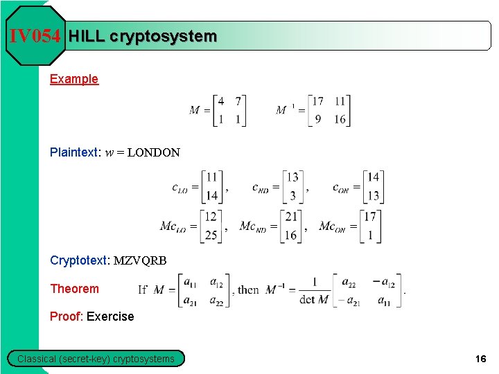 IV 054 HILL cryptosystem Example Plaintext: w = LONDON Cryptotext: MZVQRB Theorem Proof: Exercise IV 054 HILL cryptosystem Example Plaintext: w = LONDON Cryptotext: MZVQRB Theorem Proof: Exercise