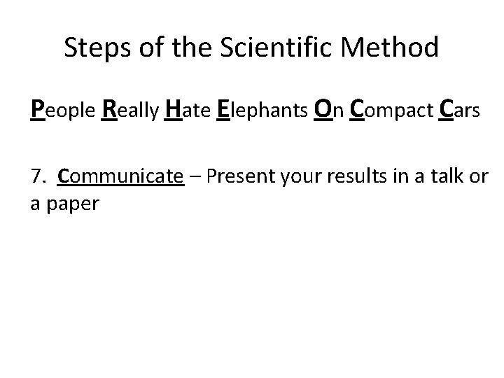 Steps of the Scientific Method People Really Hate Elephants On Compact Cars 7. Communicate