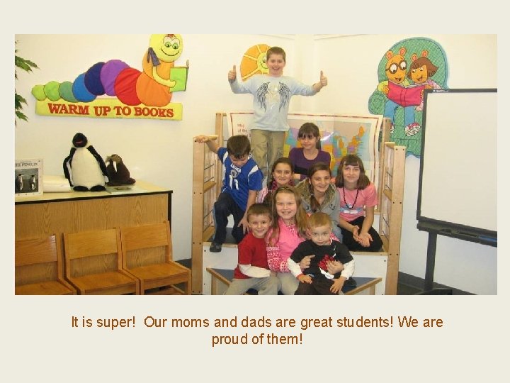 It is super! Our moms and dads are great students! We are proud of