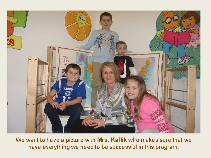 We want to have a picture with Mrs. Kaflik who makes sure that we