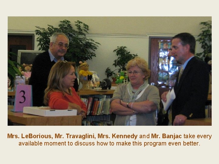 Mrs. Le. Borious, Mr. Travaglini, Mrs. Kennedy and Mr. Banjac take every available moment