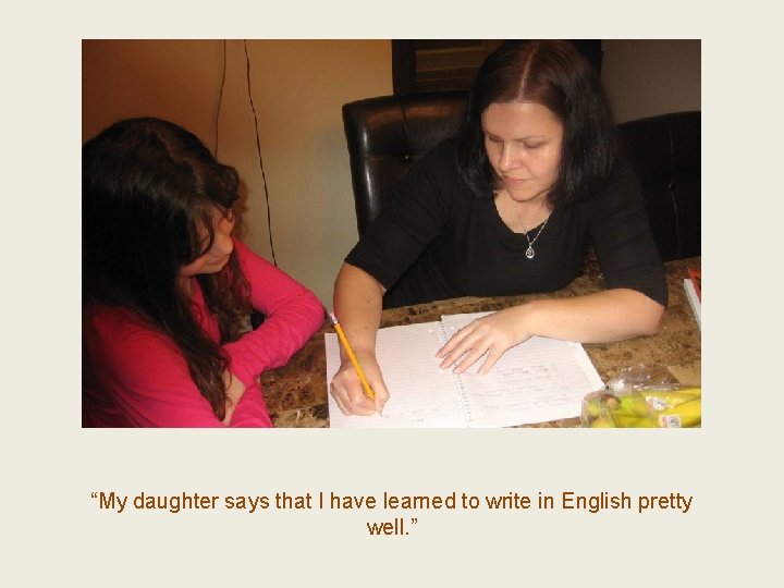 “My daughter says that I have learned to write in English pretty well. ”