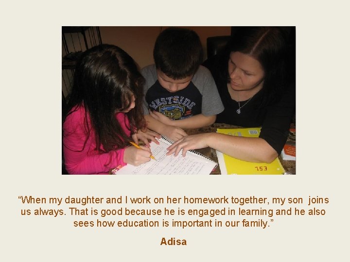“ “When my daughter and I work on her homework together, my son joins