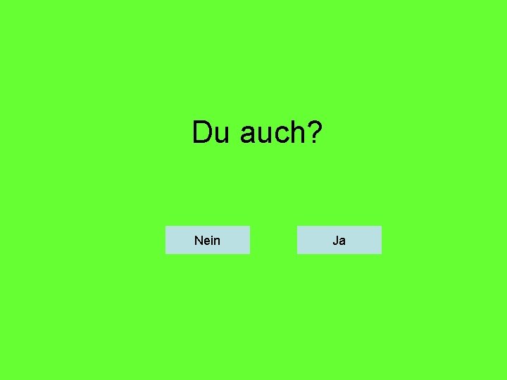 Du auch? Nein Ja 